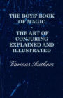 The Boys' Book of Magic: The Art of Conjuring Explained and Illustrated