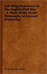 Title: Left Wing Democracy in the English Civil War - A Study of the Social Philosophy of Gerrard Winstanley, Author: David W. Petegorsky