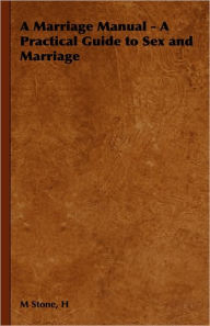 Title: A Marriage Manual - A Practical Guide to Sex and Marriage, Author: H M Stone
