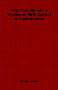 Title: Wise Parenthood - A Treatise on Birth Control or Contraception, Author: Marie C Stopes