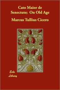 Title: Cato Maior de Senectute; On Old Age, Author: Marcus Tullius Cicero