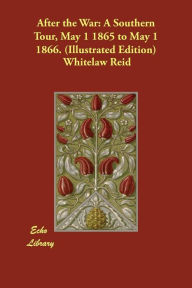 Title: After the War: A Southern Tour, May 1 1865 to May 1 1866. (Illustrated Edition), Author: Whitelaw Reid