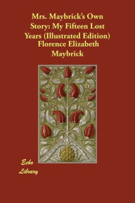 Title: Mrs. Maybrick's Own Story: My Fifteen Lost Years (Illustrated Edition), Author: Florence Elizabeth Maybrick