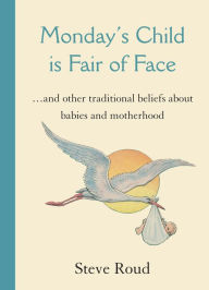 Title: Monday's Child is Fair of Face: and Other Traditional Beliefs about Babies and Motherhood, Author: Steve Roud