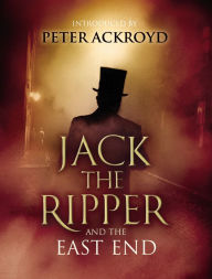Title: Jack The Ripper and the East End: Introduction by Peter Ackroyd, Author: Various