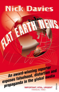 Title: Flat Earth News: An Award-winning Reporter Exposes Falsehood, Distortion and Propaganda in the Global Media, Author: Nick Davies