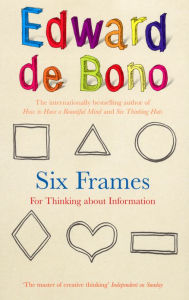 Title: Six Frames: For Thinking About Information, Author: Edward de Bono