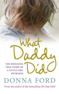 Title: What Daddy Did: The shocking true story of a little girl betrayed, Author: Donna Ford
