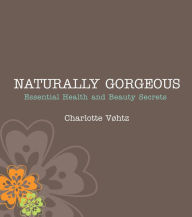 Title: Naturally Gorgeous: Essential Health and Beauty Secrets, Author: Charlotte Vohtz