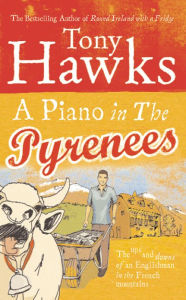 Title: A Piano In The Pyrenees: The Ups and Downs of an Englishman in the French Mountains, Author: Tony Hawks