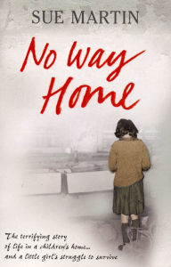 Title: No Way Home: The terrifying story of life in a children's home and a little girl's struggle to survive, Author: Sue Martin