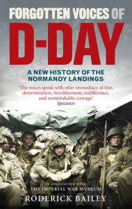 Title: Forgotten Voices of D-Day: A Powerful New History of the Normandy Landings in the Words of Those Who Were There, Author: Roderick Bailey