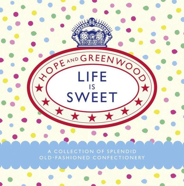 Life is Sweet: A Collection of Splendid Old-Fashioned Confectionery