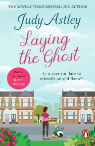 Title: Laying The Ghost: bestselling author Judy Astley hits the funny bone again in this upbeat and laugh-out-loud rom-com about second chances, Author: Judy Astley