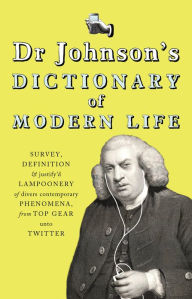 Title: Dr Johnson's Dictionary of Modern Life: Survey, Definition & justify'd Lampoonery of divers contemporary Phenomena, from Top Gear unto Twitter, Author: Dr Johnson