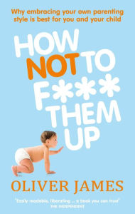 Title: How Not to F*** Them Up, Author: Oliver James