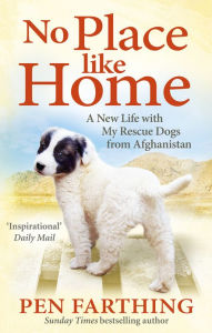 Title: No Place Like Home: A New Beginning with the Dogs of Afghanistan, Author: Pen Farthing