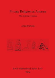 Title: Private Religion at Amarna: The Material Evidence, Author: Anna Stevens