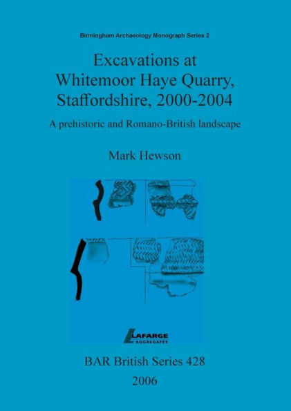 Excavations at Whitemoor Haye Quarry, Staffordshire, 2000-2004: A Prehistoric and Romano-British landscape