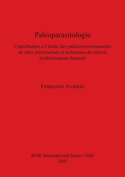Paléoparasitologie: Contribution à L'étude des Paléoenvironnements de Sites Pléistocènes et Holocènes du Littoral Méditerranéen Français