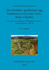 Title: Neolithic and Bronze Age Settlement at Oversley Farm, Styal, Cheshire, Author: D. J. Garner