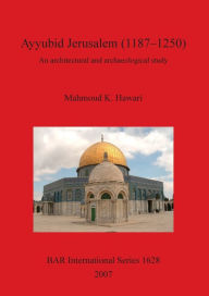 Title: Ayyubid Jerusalem (1187-1250): An Architectural and Archaeological Study, Author: Mahmoud K. Hawari