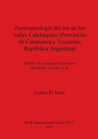 Title: Zooarqueología Del Sur de Los Valles Calchaquíes (Provincias de Catamarca y Tucumán, República Argentina): Análisis de Conjuntos Faunísticos Del Primer Milenio A.D, Author: Andrés D. Izeta