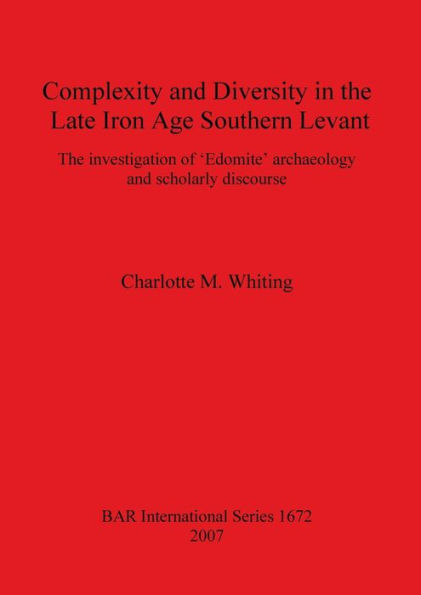 Complexity and Diversity in the Late Iron Age Southern Levant: The Investigation of 'Edomite' Archaeology and Scholarly Discourse