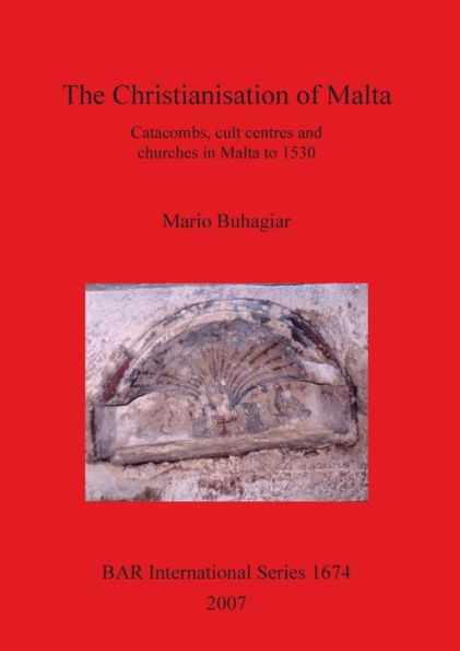 The Christianisation of Malta: Catacombs, Cult Centres, and Churches in Malta to 1530