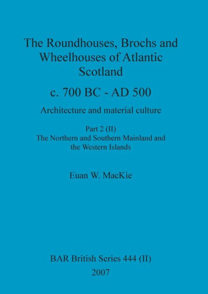 The Roundhouses, Brochs and Wheelhouses of Atlantic Scotland c. 700 BC - AD 500, Part 2, Volume II