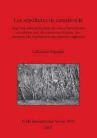Title: Les sï¿½pultures de catastrophe: Approche anthropologique des sites d'inhumations en relation avec des ï¿½pidï¿½mies de peste, des massacres de population et des charniers militaires, Author: Catherine Rigeade
