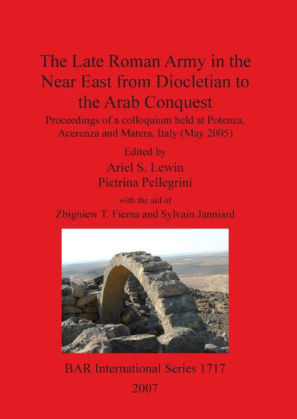 The Late Roman Army in the Near East from Diocletian to the Arab Conquest: Proceedings of a Colloquium Held at Potenza, Acerenza and Matera, Italy