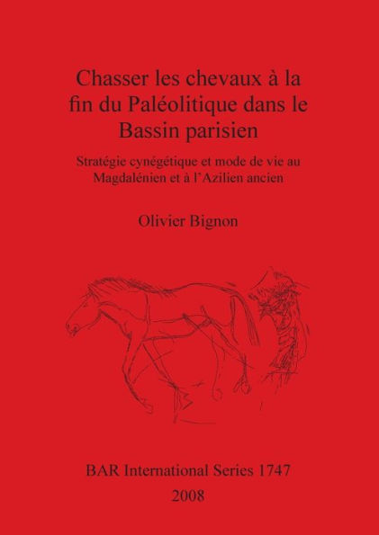 Chasser les Chevaux à la Fin du Paléolitique Dans le Bassin Parisien: Stratégie Cynégétique et Mode de Vie Au Magdalenien et à L'Azilien Ancien