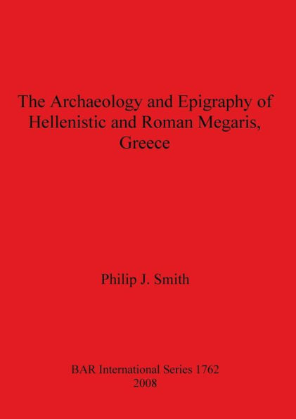 The Archaeology and Epigraphy of Hellenistic and Roman Megaris, Greece