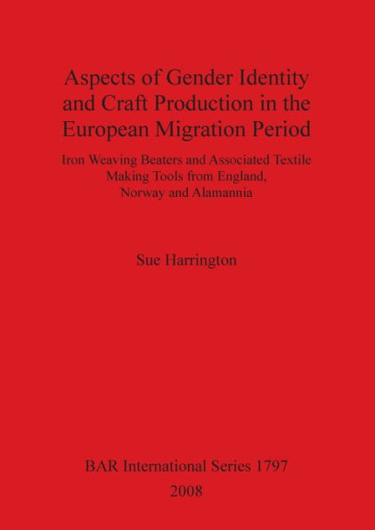 Aspects of Gender Identity and Craft Production in the European Migration Period: Iron Weaving Beaters and Associated Textile Making Tools from England, Norway and Alamannia
