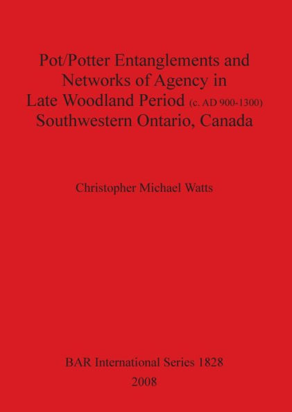 Pot/Potter Entanglements and Networks of Agency in Late Woodland Period (C. AD 900-1300) Southwestern Ontario, Canada