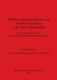 Title: Matices Interdisciplinarios en Estudios Fitopolíticos y de Otros Microfósiles: Interdisciplinary Nuances in Phytoliths and Other Microfossil Studies, Author: María Alejandra Korstanje