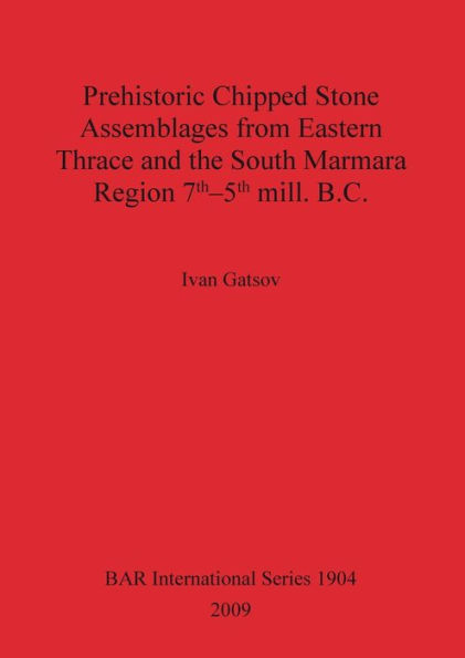 Prehistoric Chipped Stone Assemblages from Eastern Thrace and the South Marmara Region 7th-5th Mill. B.C