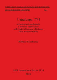 Title: Pietralunga 1744: Archeologia Di una Battaglia e Delle Due Fortificazioni Sulle Alpi Fra Piemonte e Delfinato, Italia Nord-Occidentale, Author: Roberto Sconfienza