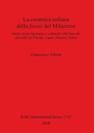 Title: Ceramica Eoliana Della Facies Del Milazzese. Studio Crono-tipologico e Culturale Sulla Base Dei Dati Editi Da Filicudi, Lipari, Panarea, Salina, Author: Gianmarco Alberti