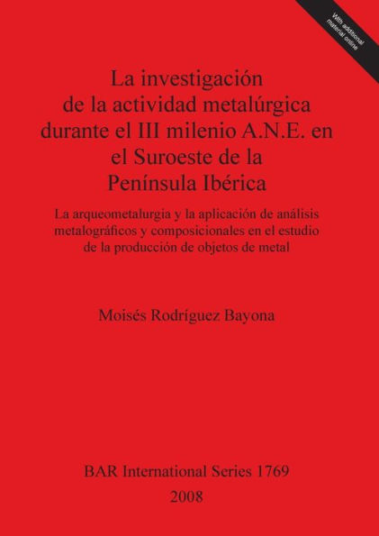 La Investigacion De la Actividad Metalurgica Durante el III Milenio A.N.E. en el Suroeste De la Peninsula Iberica: La Arqueometalurgia y la Aplicacion De Analisis Metalograficos y Composicionales en el Estudio De la Produccion De Objetos De Metal