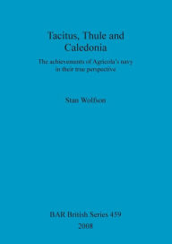 Title: Tacitus, Thule and Caledonia: The Achievements of Agricola's Navy in Their True Perspective, Author: Stan Wolfson
