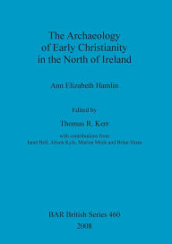 Title: The Archaeology of Early Christianity in the North of Ireland, Author: Ann Elizabeth Hamlin