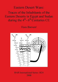 Title: Eastern Desert Ware: Traces of the Inhabitants of the Eastern Deserts in Egypt and Sudan During the 4th-6th Centuries CE, Author: H. Barnard