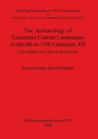 Title: The Archaeology of Tanzanian Coastal Landscapes in the 6th to 15th Centuries Ad, Author: John Edward