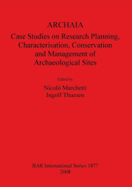 Title: Archaia: Case Studies on Research Planning, Characterisation, Conservation and Management of Archaeological Sites, Author: Nicolo Marchetti