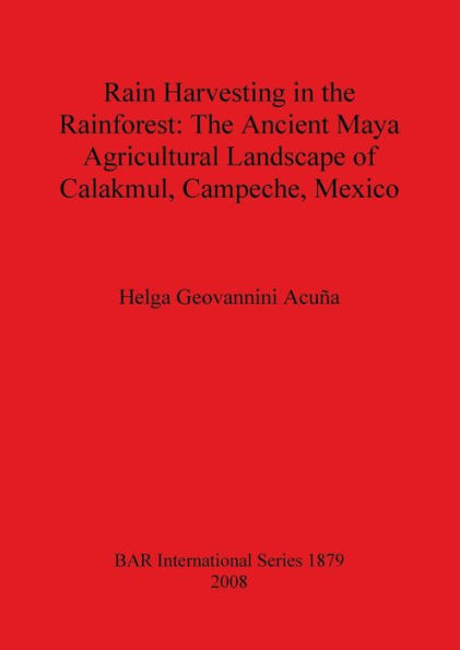 Rain Harvesting in the Rainforest: The Ancient Maya Agricultural Landscape of Calakmul, Campeche, Mexico