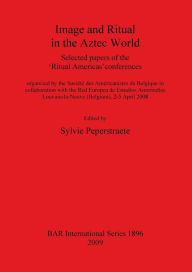 Title: Image and Ritual in the Aztec World, Author: Sylvie Peperstraete