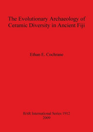 Title: The Evolutionary Archaeology of Ceramic Diversity in Ancient Fiji, Author: Ethan E. Cochrane