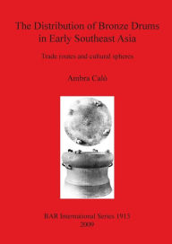 Title: The Distribution of Bronze Drums in Early Southeast Asia: Trade Routes and Cultural Spheres, Author: Ambra Calò